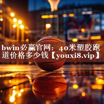 bwin必赢官网：40米塑胶跑道价格多少钱