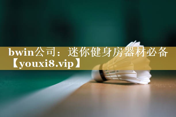 bwin公司：迷你健身房器材必备