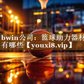 bwin公司：篮球助力器材有哪些