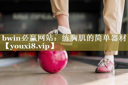 <strong>bwin必赢网站：练胸肌的简单器材</strong>