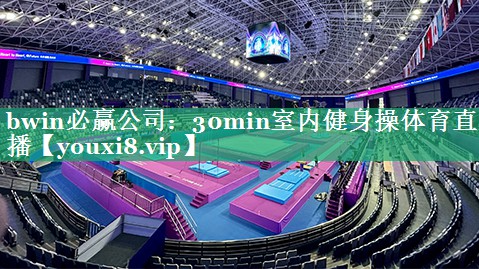 bwin必赢公司：30min室内健身操体育直播