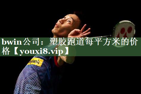 bwin公司：塑胶跑道每平方米的价格