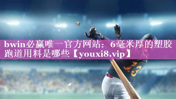bwin必赢唯一官方网站：6毫米厚的塑胶跑道用料是哪些