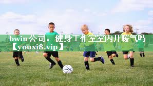 bwin公司：健身工作室室内开暖气吗