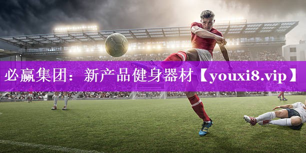 必赢集团：新产品健身器材