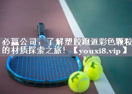 必赢公司：了解塑胶跑道彩色颗粒的材质探索之旅！