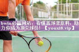 bwin必赢网站：看懂篮球架原料：助力你成为顶尖球员！