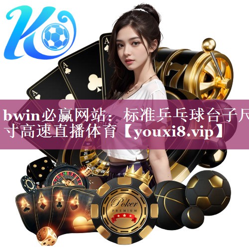 bwin必赢网站：标准乒乓球台子尺寸高速直播体育