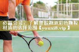 必赢公司：了解塑胶跑道彩色颗粒材质的选择范围