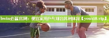 bwin必赢官网：便宜家用乒乓球台其利体育
