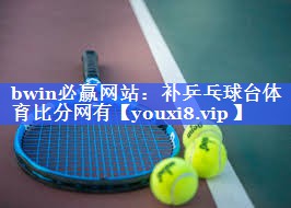 bwin必赢网站：补乒乓球台体育比分网有
