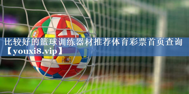 比较好的篮球训练器材推荐体育彩票首页查询
