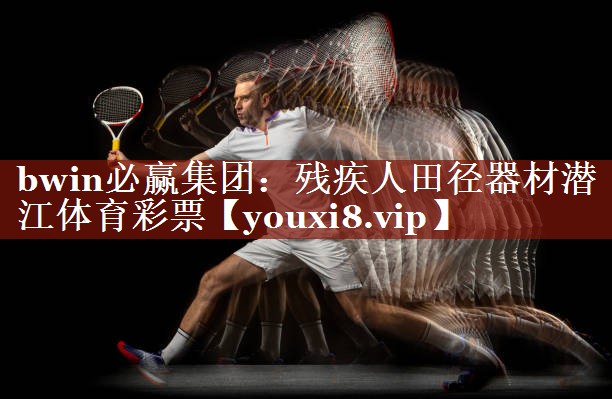 bwin必赢集团：残疾人田径器材潜江体育彩票