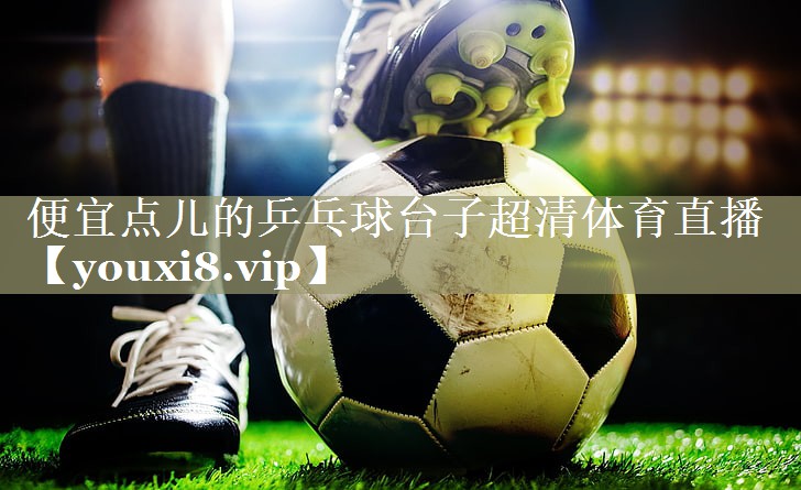便宜点儿的乒乓球台子超清体育直播