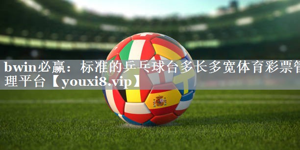 bwin必赢：标准的乒乓球台多长多宽体育彩票管理平台