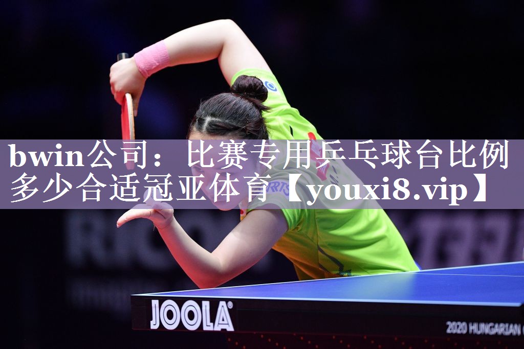 bwin公司：比赛专用乒乓球台比例多少合适冠亚体育