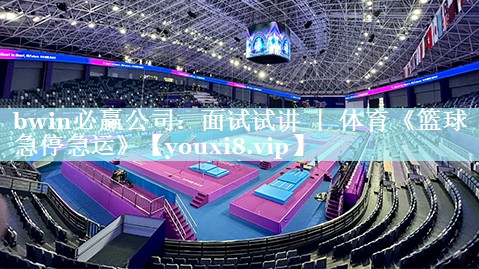 bwin必赢公司：面试试讲 ｜ 体育《篮球急停急运》