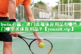 bwin必赢：澳门高端体育用品有哪些,澳门哪里买体育用品？