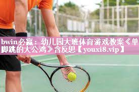 bwin必赢：幼儿园大班体育游戏教案《单脚跳的大公鸡》含反思