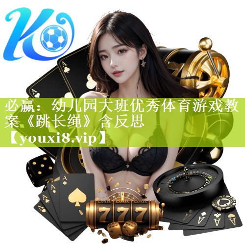 必赢：幼儿园大班优秀体育游戏教案《跳长绳》含反思
