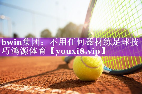 bwin集团：不用任何器材练足球技巧鸿源体育