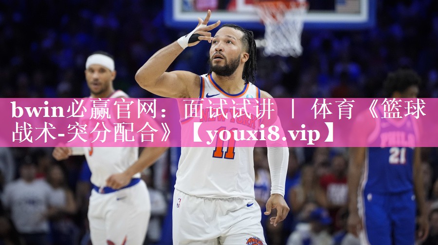 bwin必赢官网：面试试讲 ｜ 体育《篮球战术-突分配合》