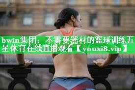bwin集团：不需要器材的篮球训练五星体育在线直播观看
