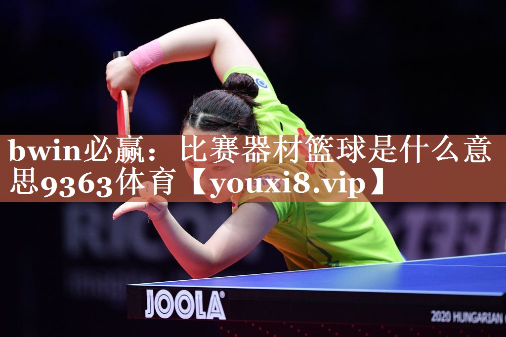 bwin必赢：比赛器材篮球是什么意思9363体育