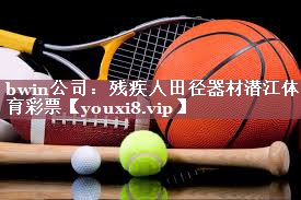 bwin公司：残疾人田径器材潜江体育彩票