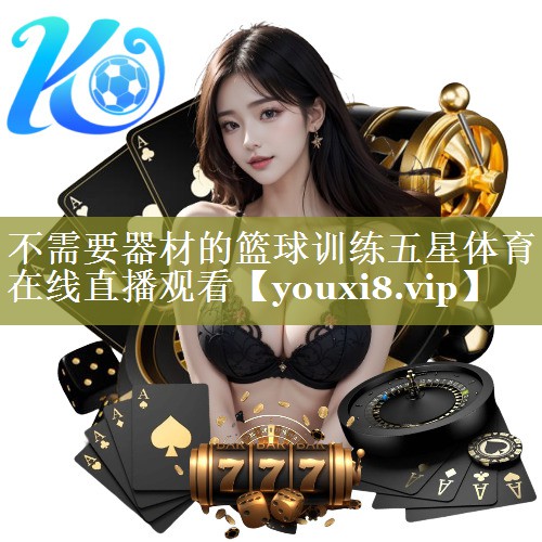 不需要器材的篮球训练五星体育在线直播观看