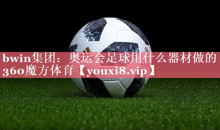 bwin集团：奥运会足球用什么器材做的360魔方体育