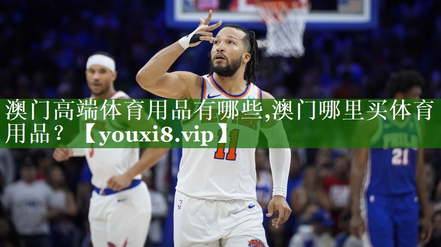 澳门高端体育用品有哪些,澳门哪里买体育用品？