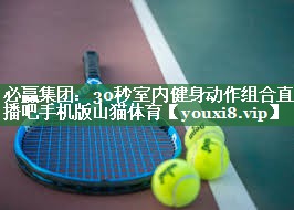 必赢集团：30秒室内健身动作组合直播吧手机版山猫体育