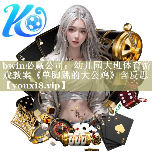 bwin必赢公司：幼儿园大班体育游戏教案《单脚跳的大公鸡》含反思