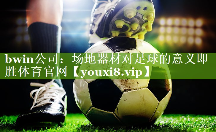 bwin公司：场地器材对足球的意义即胜体育官网