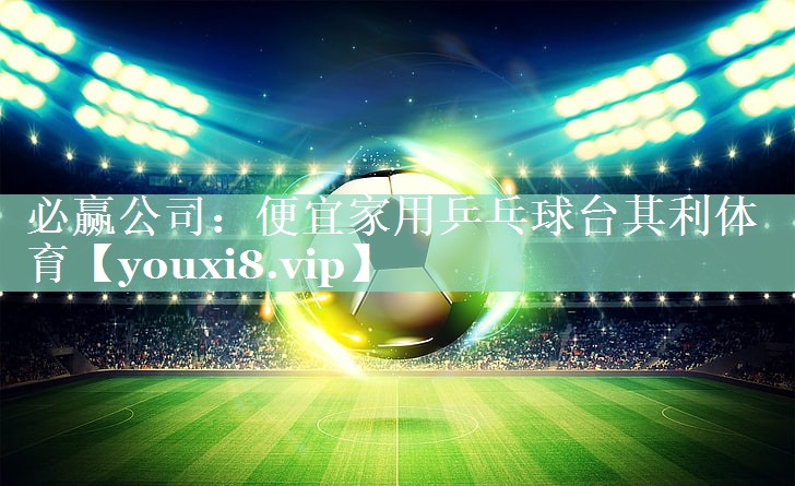 必赢公司：便宜家用乒乓球台其利体育