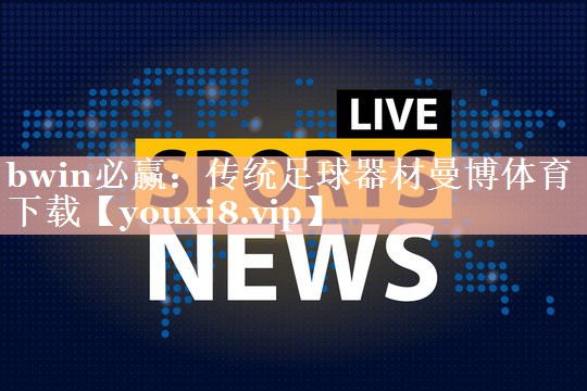 bwin必赢：传统足球器材曼博体育下载