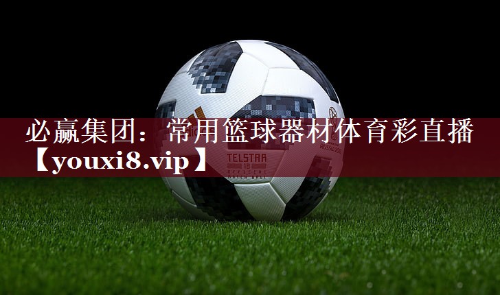 必赢集团：常用篮球器材体育彩直播