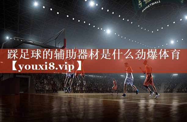 踩足球的辅助器材是什么劲爆体育