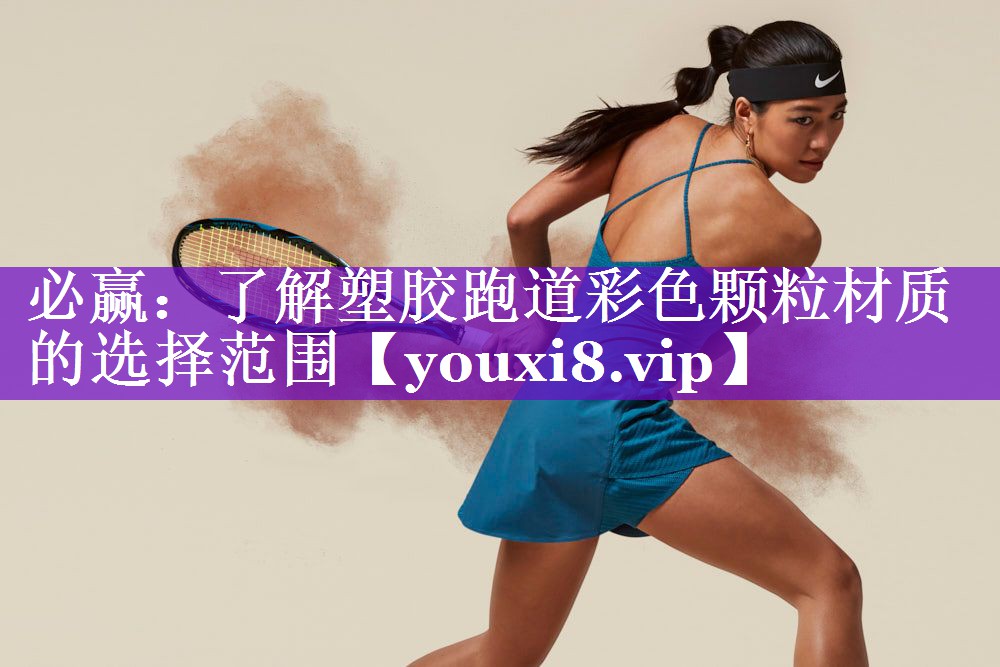 必赢：了解塑胶跑道彩色颗粒材质的选择范围