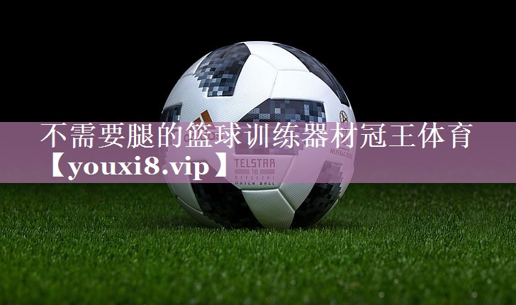 不需要腿的篮球训练器材冠王体育