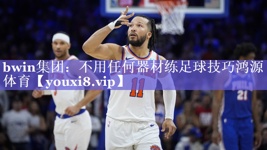 bwin集团：不用任何器材练足球技巧鸿源体育