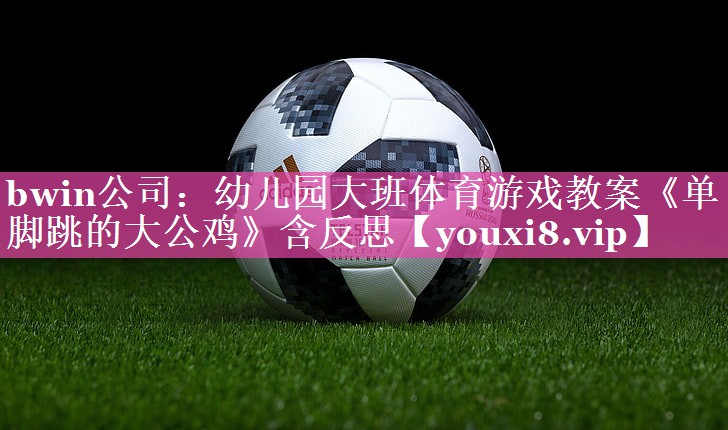 bwin公司：幼儿园大班体育游戏教案《单脚跳的大公鸡》含反思