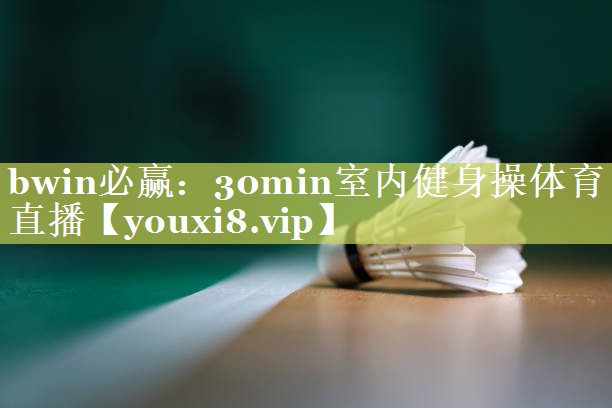 bwin必赢：30min室内健身操体育直播