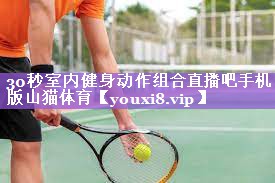 30秒室内健身动作组合直播吧手机版山猫体育