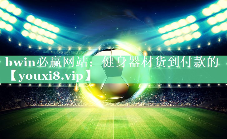 bwin必赢网站：健身器材货到付款的