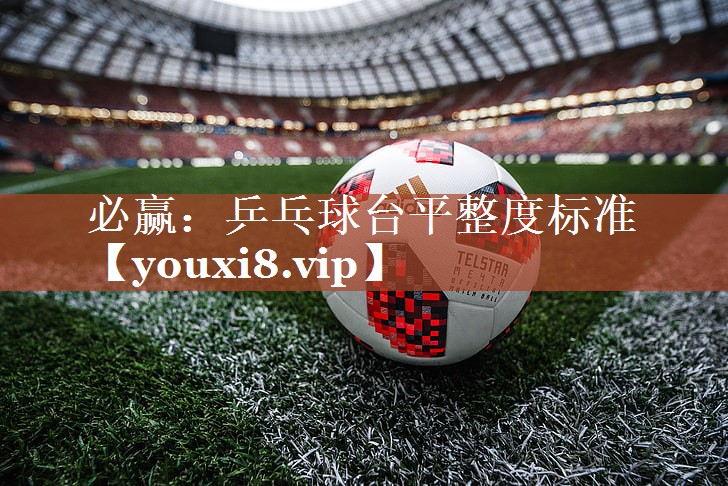 必赢：乒乓球台平整度标准