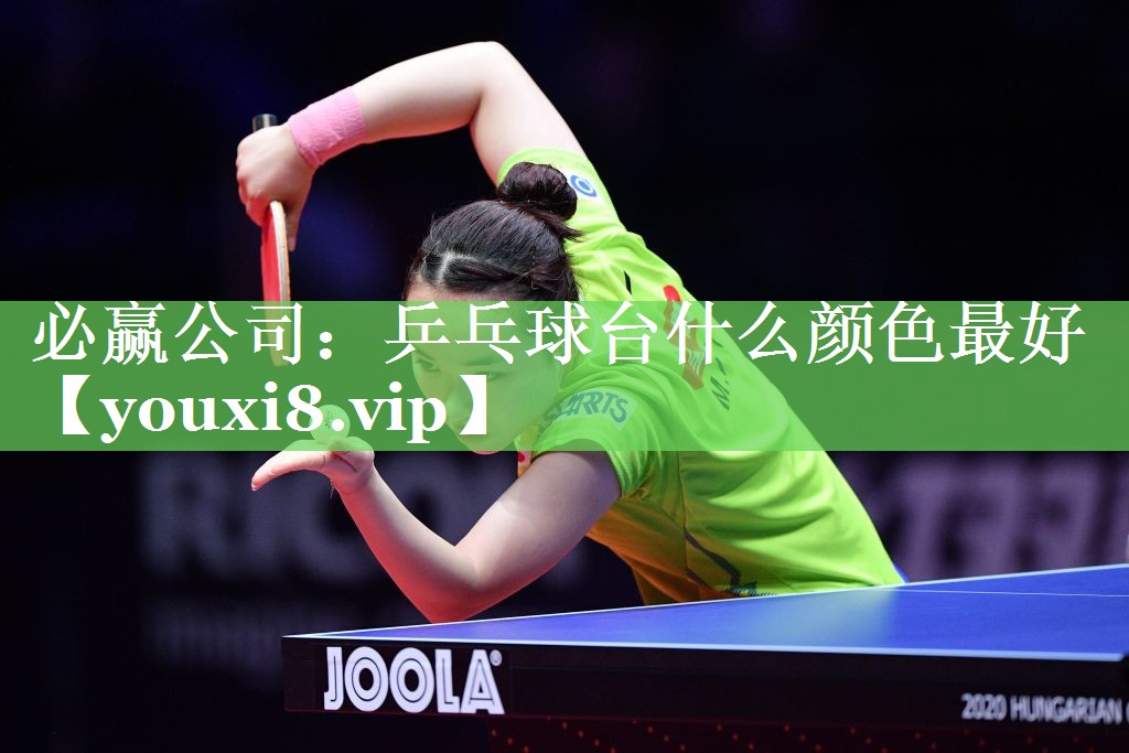 必赢公司：乒乓球台什么颜色最好