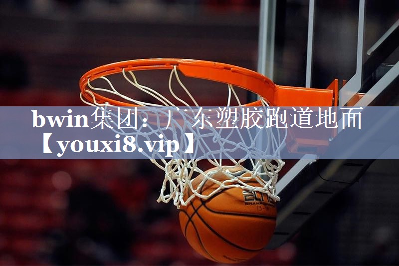 bwin集团：广东塑胶跑道地面