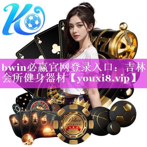 bwin必赢官网登录入口：吉林会所健身器材